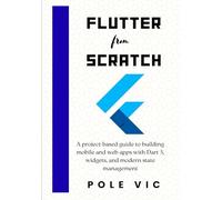 Flutter from Scratch: A project-based guide to building beautiful, natively compiled apps for mobile and web with Dart 3, widgets, and modern state management