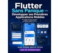 Flutter Sans Panique - Développer ses Premières Applications Mobiles: Dart, widgets, interfaces, formulaires, navigation et projets pratiques pour apprendre Flutter depuis zéro