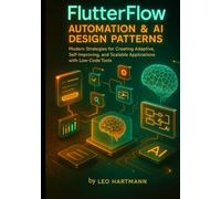 FlutterFlow Automation & AI Design Patterns: Modern Strategies for Creating Adaptive, Self-Improving, and Scalable Applications with Low-Code Tools