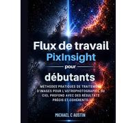 Flux de travail PixInsight pour débutants (2026Édition): MÉTHODES PRATIQUES DE TRAITEMENT D'IMAGES POUR L'ASTROPHOTOGRAPHIE DU CIEL PROFOND AVEC DES RÉSULTATS PRÉCIS ET COHÉRENTS.