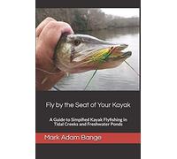 Fly By The Seat Of Your Kayak: A Guide To Simplified Kayak Flyfishing In Tidal Creeks And Freshwater Ponds