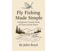 Fly Fishing Made Simple: A Beginner's Guide from 20 Years on the Water