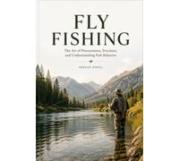 FLY FISHING: Mastering Techniques, Flies, Casting, and the Connection Between Angler and Water