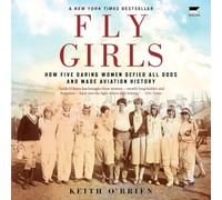 Fly Girls: How Five Daring Women Defied All Odds and Made Aviation History