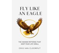 Fly Like an Eagle: The Hidden Patterns That Keep Your Life Small