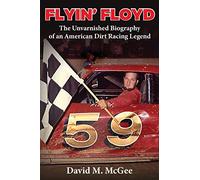Flyin' Floyd - The Unvarnished Biography Of An American Dirt Racing Legend