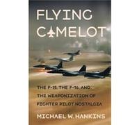Flying Camelot: The F-15, the F-16, and the Weaponization of Fighter Pilot Nostalgia