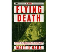 Flying Death: Poison, Plunder, and the Quest for a Miracle Medicine in the Amazon
