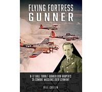 Bill Cullen – Flying Fortress Gunner – B-17 Ball Turret Gunner: 35 Combat Missions over Germany