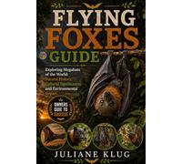 FLYING FOXES GUIDE: Exploring Megabats of the World: Natural History, Cultural Significance, and Environmental Impact.