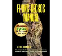 FLYING GECKOS MANUAL: The Complete Guide To Care, Housing, Feeding, Behavior, Interaction, And Breeding Of Flying Geckos For Beginners And Enthusiasts