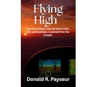 Flying High: How Everything I Learned About Faith, Life, And Business, I Learned From The Cockpit
