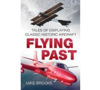 Flying Past: Tales of Displaying Classic Historic Aircraft - [Version Originale] Inconnu (Auteur)