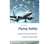 Flying Safely: Analysis of Aircraft Accidents and Modern Technologies for Improving Aviation Safety: Analysis of Aircraft Accidents and Modern Technologies for Improving Aviation Safety