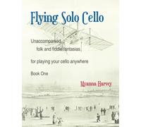 Flying Solo Cello, Unaccompanied Folk and Fiddle Fantasias for Playing Your Cello Anywhere, Book One