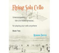 Flying Solo Cello, Unaccompanied Folk And Fiddle Fantasias For Playing Your Cello Anywhere, Book Two
