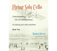 Flying Solo Cello, Unaccompanied Folk and Fiddle Fantasias for Playing Your Cello Anywhere, Book Two
