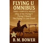 Flying U Omnibus: Three Complete Novels: Chip of the Flying U, Flying U Ranch, The Flying U’s Last Stand