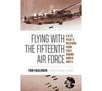Flying With the Fifteenth Air Force: A B-24 Pilot's Missions from Italy During World War II