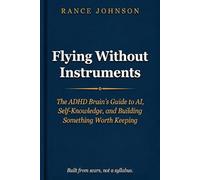 Flying Without Instruments: The ADHD Brain's Guide to AI, Self Knowledge, and Building Something Worth Keeping