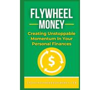 Flywheel Money: Creating Unstoppable Momentum In Your Personal Finances