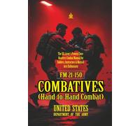 FM 21-150 Combatives (Hand-to-Hand Combat): [Annotated] The U.S. Army’s Proven Close-Quarters Combat Manual for Soldiers, Instructors & Martial-Arts Enthusiasts