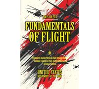 FM 3-04.203 Fundamentals of Flight: [Annotated] The Complete Aviation Physics & Flight Dynamics Manual - Essential Training for Pilots, Aviation Enthusiasts & Aerospace Students