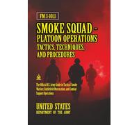 FM 3-101.1 Smoke Squad-Platoon Operations Tactics, Techniques, and Procedures: [Annotated] Tactical Smoke Warfare, Battlefield Obscuration, and Combat Support Operations