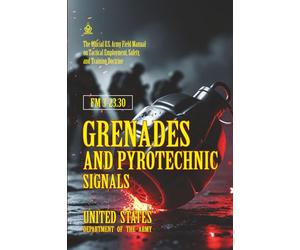 FM 3-23.30 Grenades and Pyrotechnic Signals: [Annotated] The Official U.S. Army Field Manual on Tactical Employment, Safety, and Training Doctrine