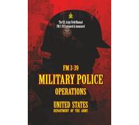 FM 3-39 MILITARY POLICE OPERATIONS: [Annotated] The U.S. Army Field Manual FM 3-39 Explained & Annotated