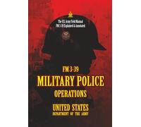 FM 3-39 MILITARY POLICE OPERATIONS: [Annotated] The U.S. Army Field Manual FM 3-39 Explained & Annotated