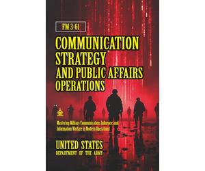 FM 3-61 Communication Strategy and Public Affairs Operations: [Annotated] Mastering Military Communication, Influence, and Information Warfare in Modern Operations