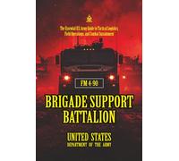 FM 4-90 Brigade Support Battalion: [Annotated] The Essential U.S. Army Guide to Tactical Logistics, Field Operations, and Combat Sustainment