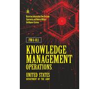 FM 6-01.1 Knowledge Management Operations: [Annotated] Mastering Information Flow, Decision Superiority, and Modern Military Intelligence Systems