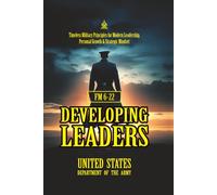 FM 6-22 Developing Leaders: [Annotated] Timeless Leadership Principles from the U.S. Army - Mastering the Art of Growth, Resilience, and Command