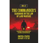FM 6-27 The Commander's Handbook on the Law of Land Warfare: [Annotated] Essential Rules, Strategy, and Legal Principles Every Military Leader Must Understand