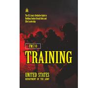 FM 7-0 Training: [Annotaed] The U.S. Army’s Definitive Guide to Building Combat-Ready Units and Elite Leadership