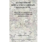 FM-TRT-001: TESTOSTERONE REPLACEMENT THERAPY FIELD MANUAL: PRACTICAL HORMONAL OPTIMIZATION FOR THE MODERN MAN