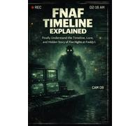 FNAF Timeline Explained: The Complete Lore & Theories Guide: Finally Understand the Timeline, Lore, and Hidden Story of Five Nights at Freddy’s