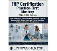 FNP Certification Practice-First Mastery: Four Full Practice Tests with Expert Rationales, Clinical Decision Drills, Retake Packs, and Proven Workflows for Confident Primary Care Decisions