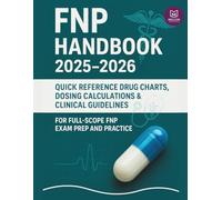 FNP Handbook 2025-2026: Quick Reference Drug Charts, Dosing Calculations & Clinical Guidelines for Full-Scope FNP Exam Prep and Practice