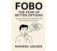FOBO : The Fear of Better Options: A warm, honest guide to finding clarity, confidence, and peace in a world full of endless choices