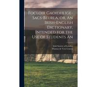 Focloir Gaoidhlige-Sacs-Beurla, Or, An Irish-English Dictionary, Intended For The Use Of Students An