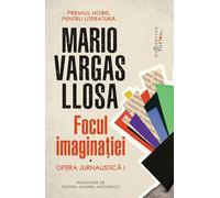 Focul imaginatiei. Opera jurnalistica I - Mario Vargas Llosa
