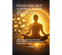 FOCUS AND SELF CONTROL IN THE DIGITAL AGE: PRACTICAL STRATEGIES FOR DEEP FOCUS REDUCED SCREEN DEPENDENCE AND MENTAL CLARITY