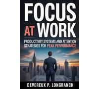 Focus at Work: Productivity Systems and Attention Strategies for Peak Performance