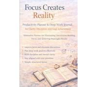 Focus Creates Reality: Productivity Planner & Deep Work Journal for Focus, Discipline, Mental Clarity, and Goal Achievement