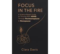 Focus in the Fire: A Science-Based Guide to Thriving With ADHD Through Perimenopause & Menopause