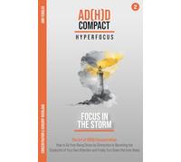 Focus in the Storm: The Art of ADHD Concentration: How to Go from Being Driven by Distraction to Becoming the Conductor of Your Own Attention and Finally Turn Down the Inner Noise