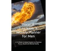 Focus & Intention: A Weekly Planner for Men: A 12-Week Undated System to Improve Focus, Routine & Mental Clarity